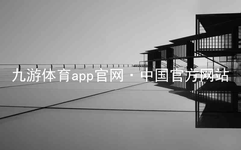 九游体育app官网·中国官方网站